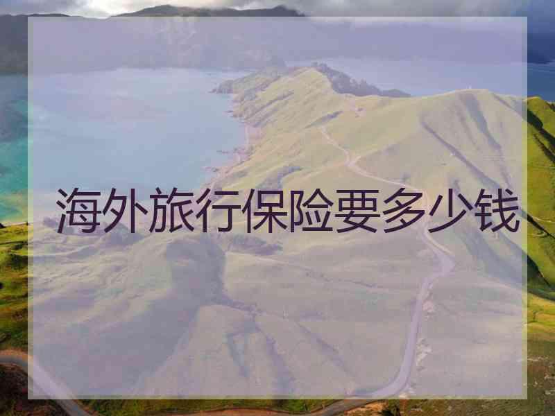 海外旅行保险要多少钱