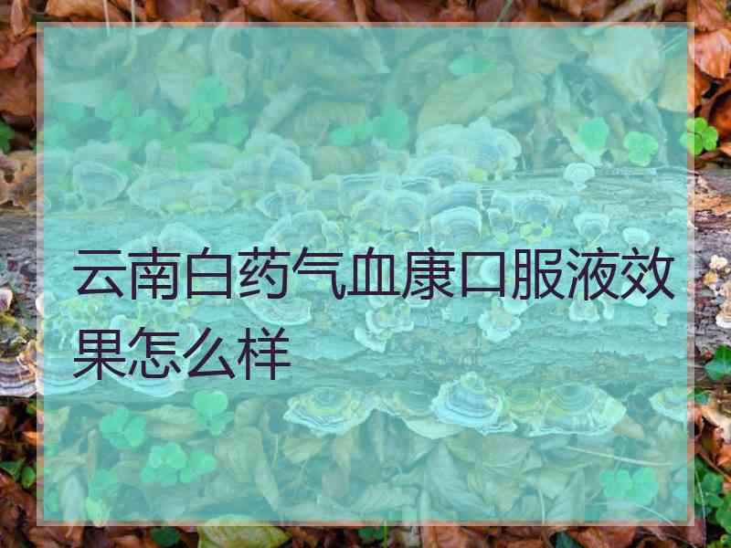 云南白药气血康口服液效果怎么样