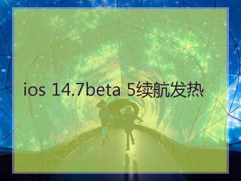 ios 14.7beta 5续航发热