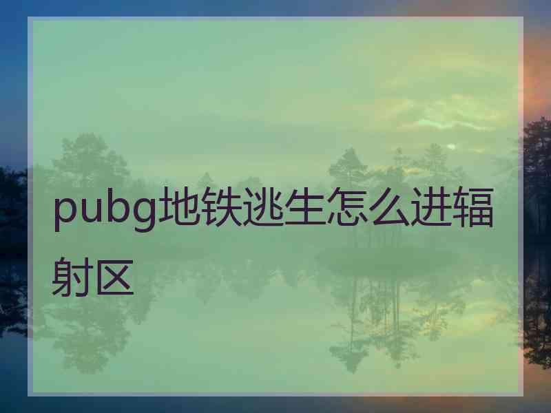 pubg地铁逃生怎么进辐射区