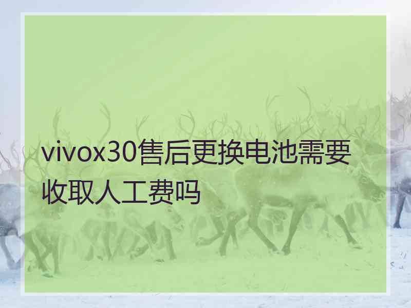 vivox30售后更换电池需要收取人工费吗