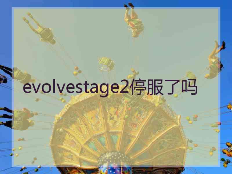 evolvestage2停服了吗