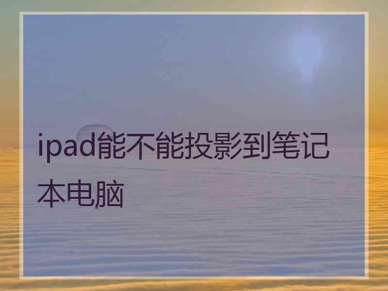 ipad能不能投影到笔记本电脑