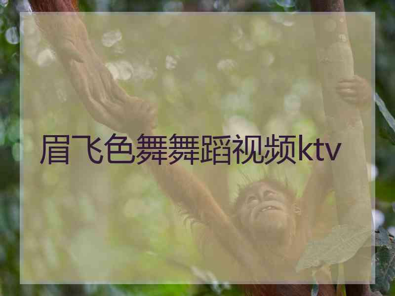 眉飞色舞舞蹈视频ktv