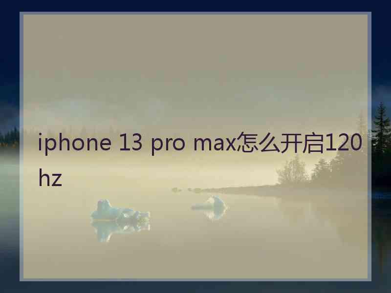 iphone 13 pro max怎么开启120hz