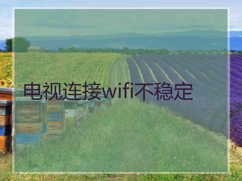 电视连接wifi不稳定