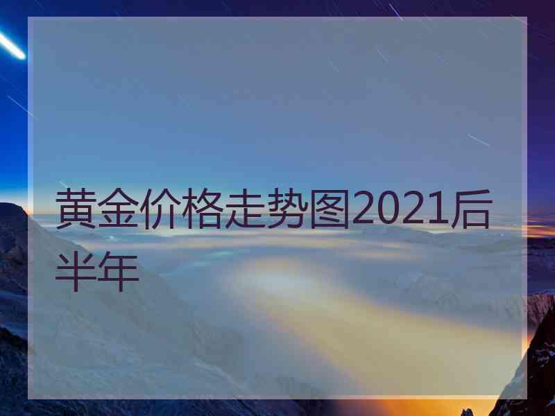 黄金价格走势图2021后半年