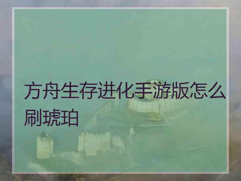 方舟生存进化手游版怎么刷琥珀