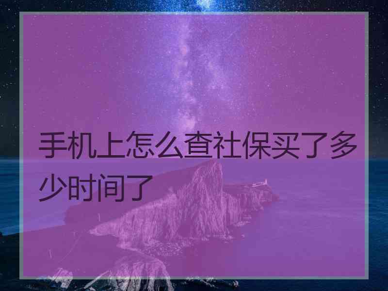 手机上怎么查社保买了多少时间了