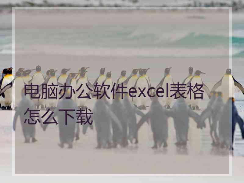 电脑办公软件excel表格怎么下载