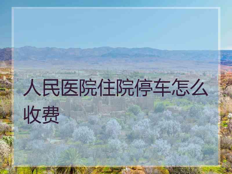 人民医院住院停车怎么收费