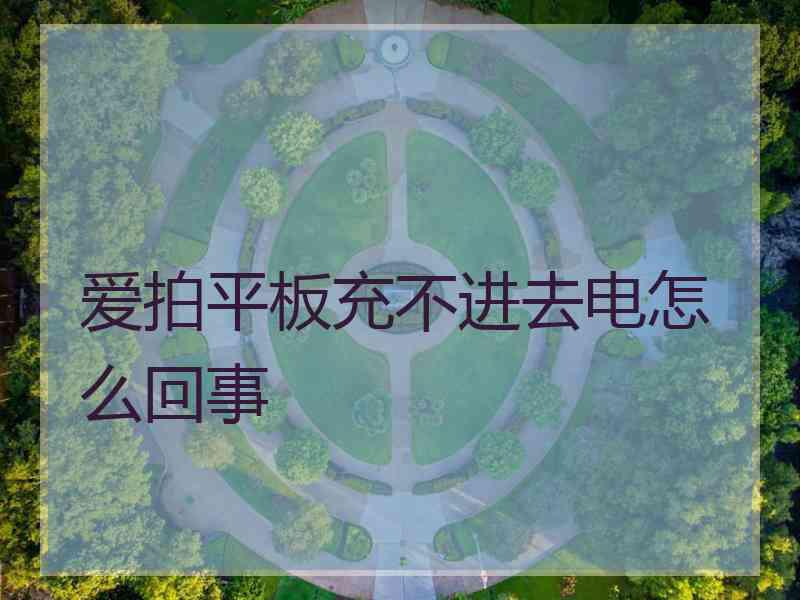 爱拍平板充不进去电怎么回事