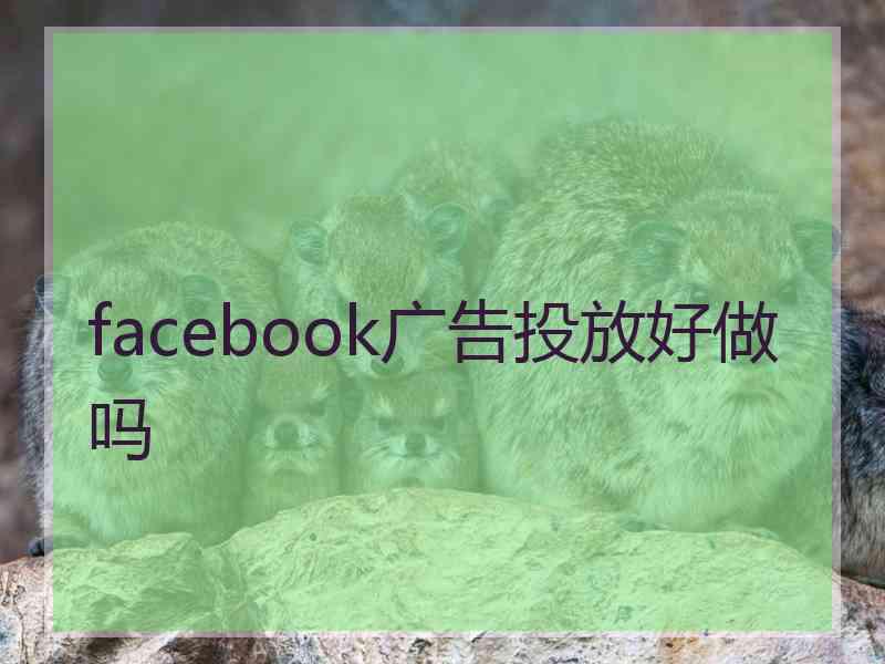 facebook广告投放好做吗