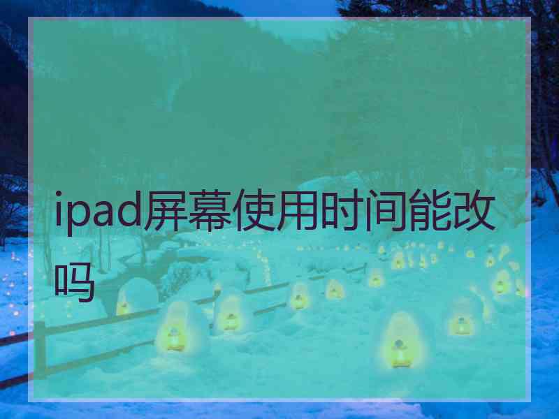 ipad屏幕使用时间能改吗