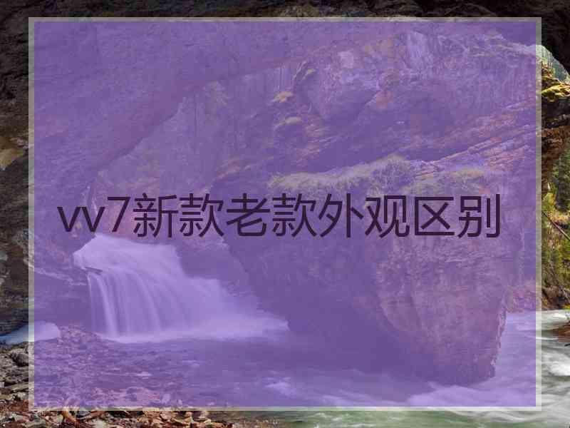 vv7新款老款外观区别