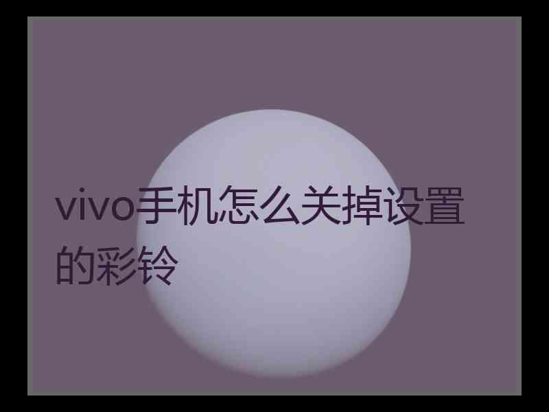 vivo手机怎么关掉设置的彩铃