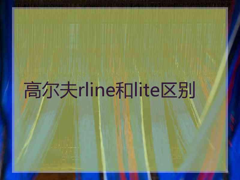 高尔夫rline和lite区别