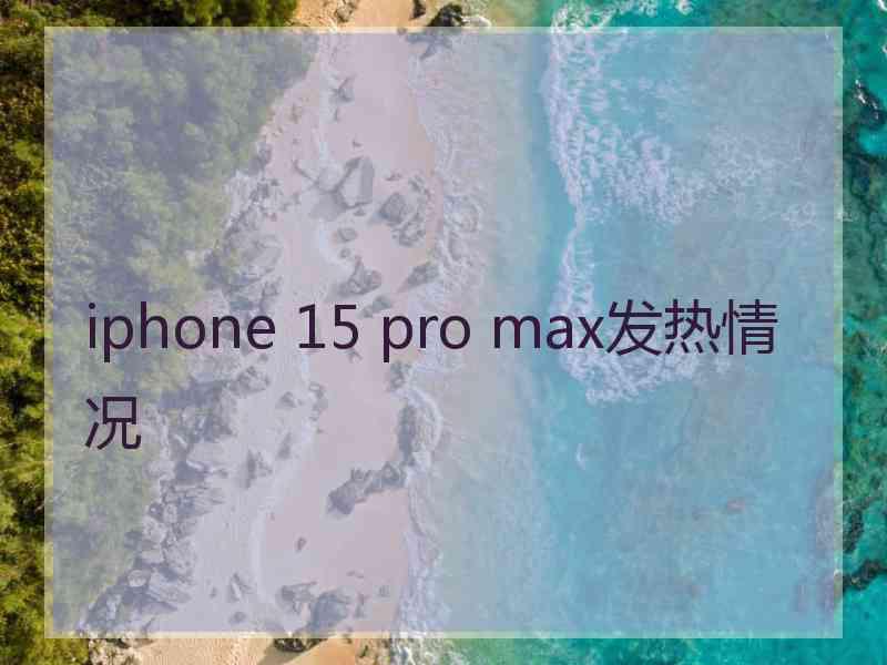 iphone 15 pro max发热情况