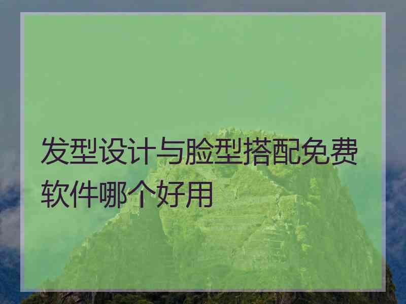 发型设计与脸型搭配免费软件哪个好用