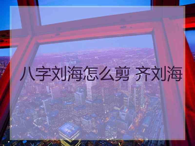 八字刘海怎么剪 齐刘海