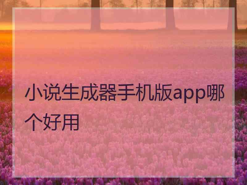 小说生成器手机版app哪个好用