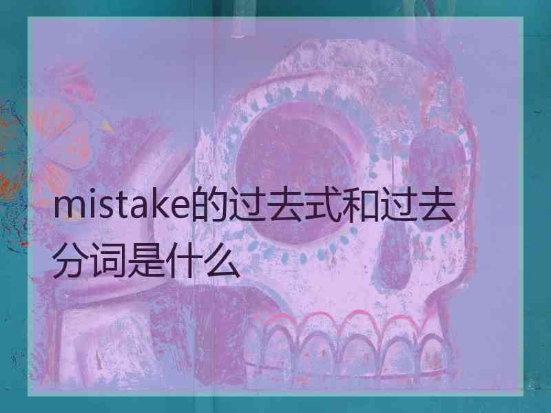 mistake的过去式和过去分词是什么