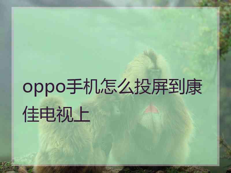 oppo手机怎么投屏到康佳电视上