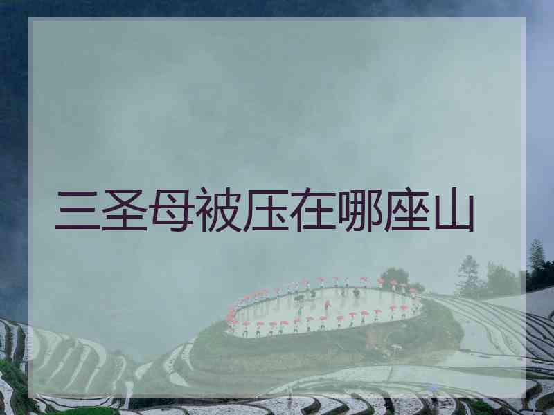 三圣母被压在哪座山