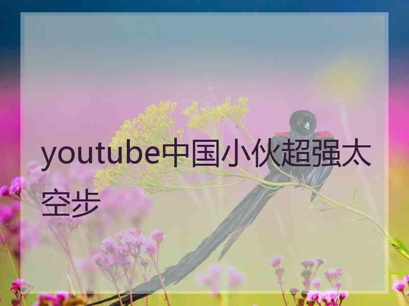 youtube中国小伙超强太空步