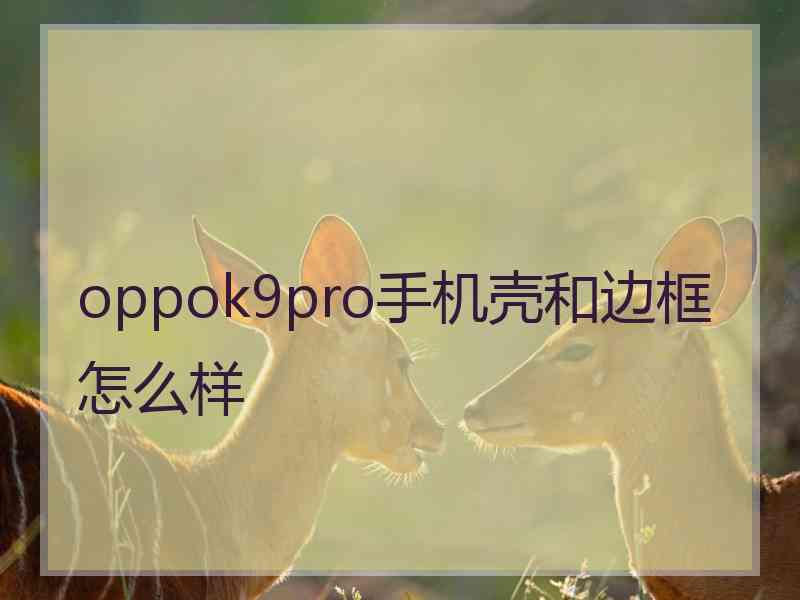 oppok9pro手机壳和边框怎么样