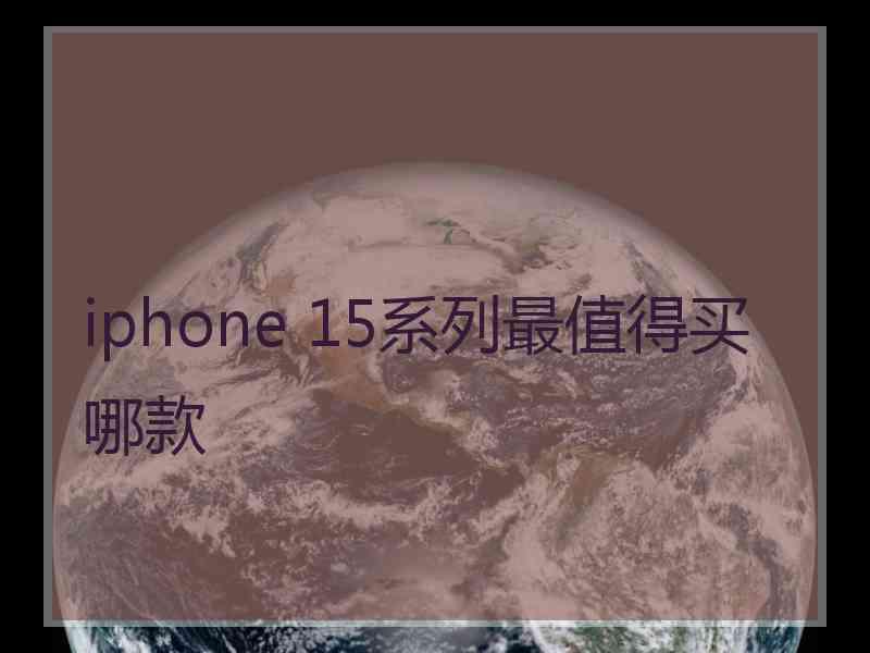 iphone 15系列最值得买哪款