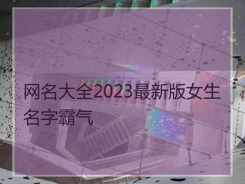 网名大全2023最新版女生名字霸气