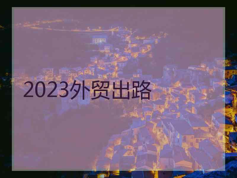 2023外贸出路