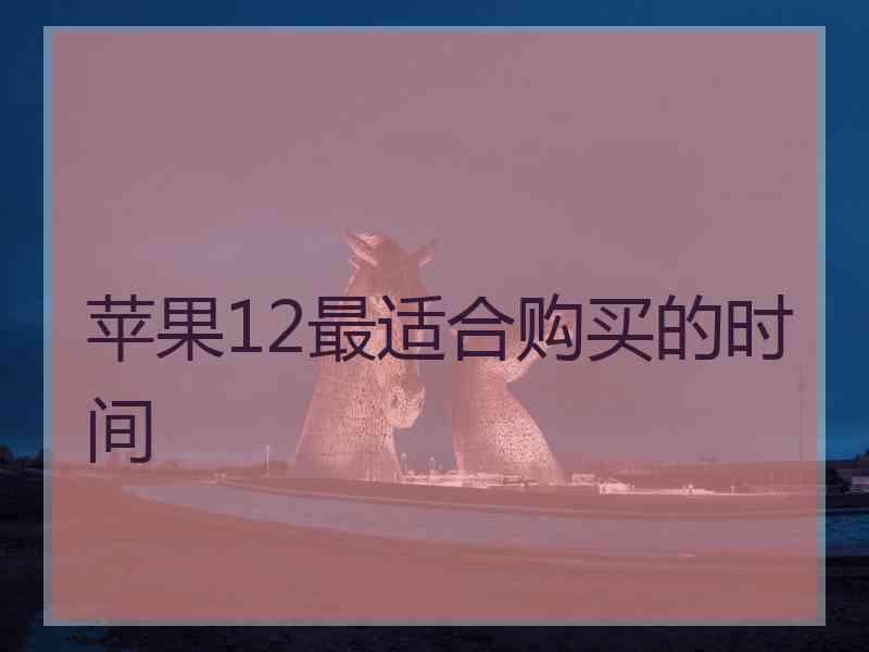 苹果12最适合购买的时间