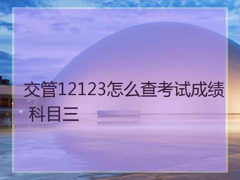 交管12123怎么查考试成绩 科目三