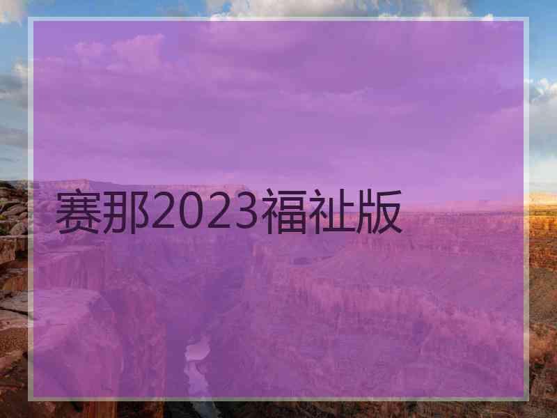 赛那2023福祉版