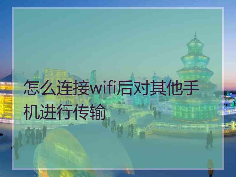 怎么连接wifi后对其他手机进行传输