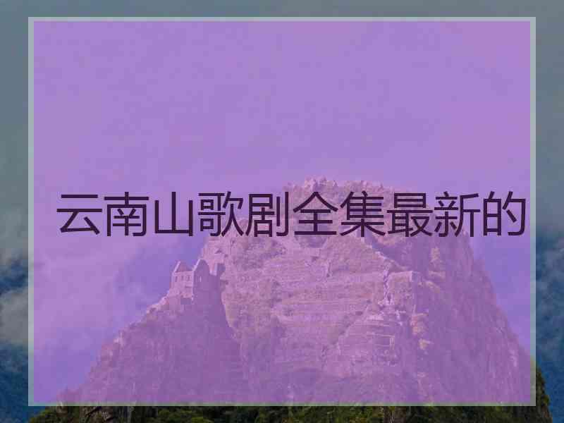 云南山歌剧全集最新的