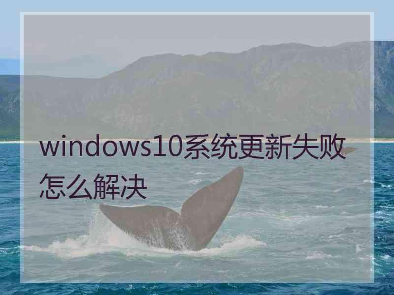 windows10系统更新失败怎么解决