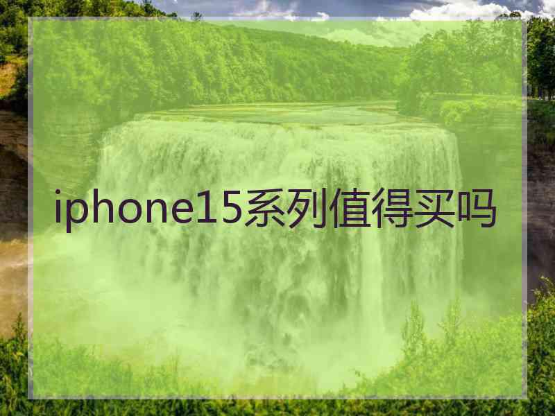 iphone15系列值得买吗