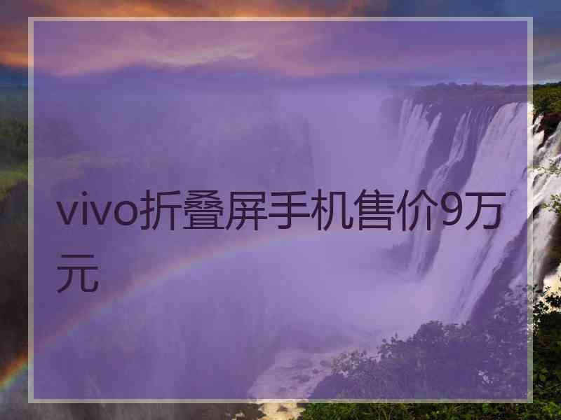 vivo折叠屏手机售价9万元