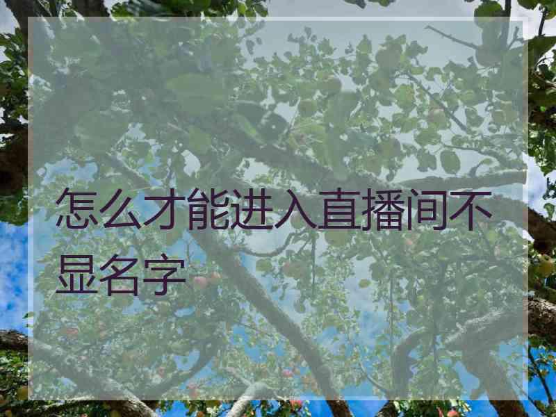 怎么才能进入直播间不显名字