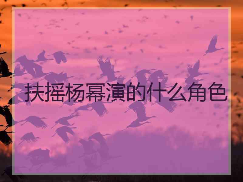 扶摇杨幂演的什么角色