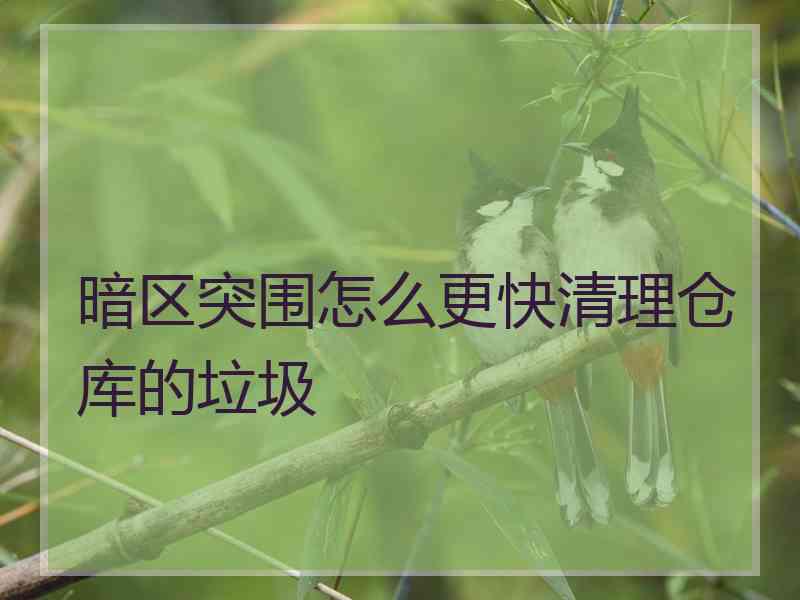 暗区突围怎么更快清理仓库的垃圾