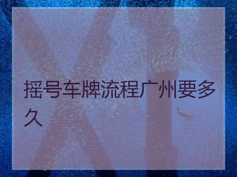 摇号车牌流程广州要多久