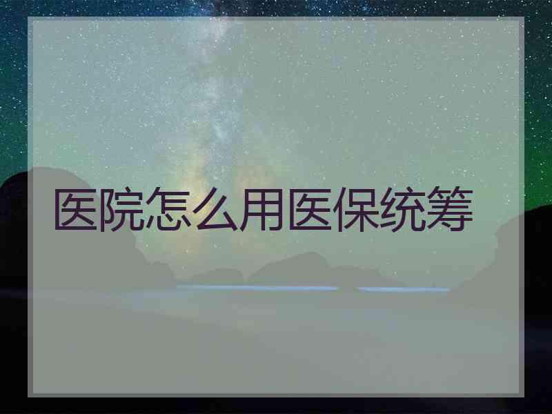 医院怎么用医保统筹