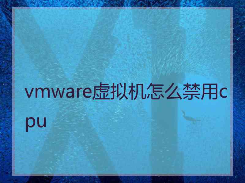 vmware虚拟机怎么禁用cpu