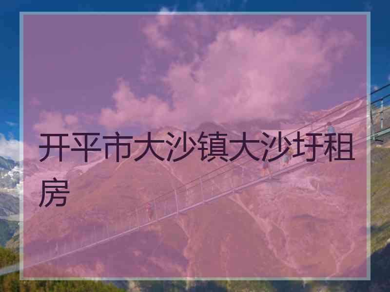 开平市大沙镇大沙圩租房