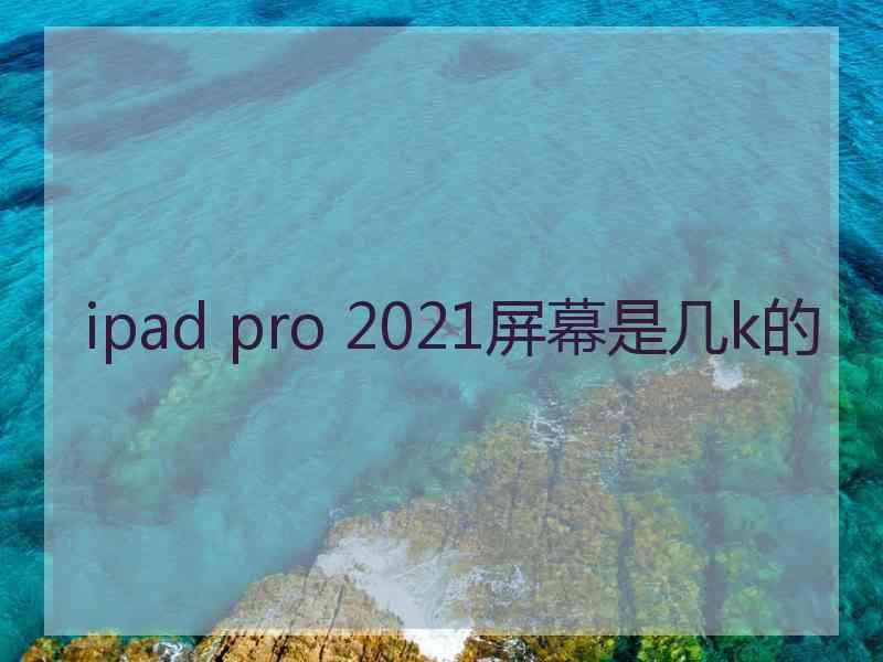 ipad pro 2021屏幕是几k的