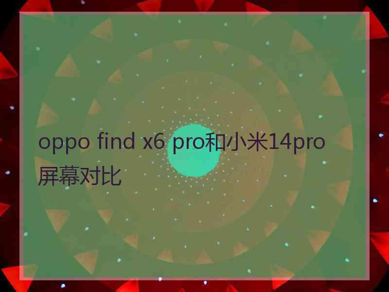 oppo find x6 pro和小米14pro屏幕对比